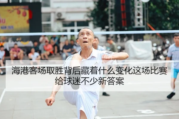 海港客场取胜背后藏着什么变化这场比赛给球迷不少新答案 - 新闻资讯相关报道缩略图