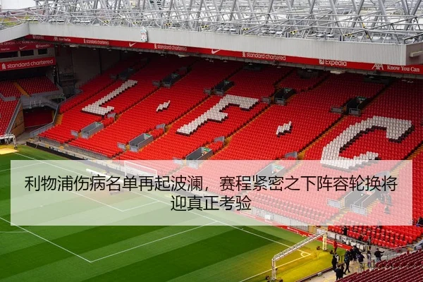 利物浦伤病名单再起波澜，赛程紧密之下阵容轮换将迎真正考验